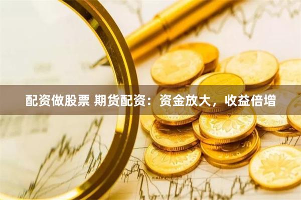 配资做股票 期货配资：资金放大，收益倍增